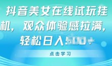 抖音美女在线试玩挂JI,观众体验感拉满,实现轻松变现【揭秘】