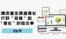 引爆流量全渠道增长,打好“获客”和“增长”的组合拳-26节