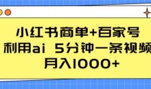 小红书商单+百家号 利用ai 5分钟一条视频,月入1000+