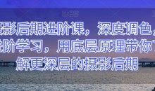 摄影后期进阶课,深度调色,进阶学习,用底层原理带你了解更深层的摄影后期
