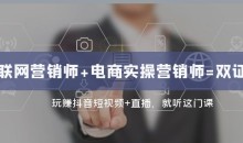 互联网·营销师+电商实操营销师=双证班:玩赚抖音短视频+直播就听这门课