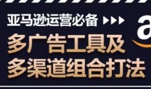亚马逊运营必备,多广告工具及多渠道组合打法