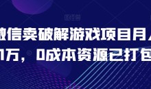 微信卖破解游戏项目月入1万,0成本资源已打包【揭秘】