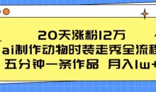 20天涨粉12万,ai制作动物时装走秀全流程,五分钟一条作品,流量大【项目拆解】