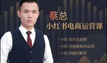 潮汕蔡总·小红书电商运营课,内容包含小红书开店流程,小红书电商如何运营