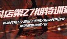 抖音小店·第27期特训营 体验分拉升/商品卡引流/投流效果优化/精选联盟引流/等