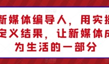 新媒体编导人,用实操定义结果,让新媒体成为生活的一部分
