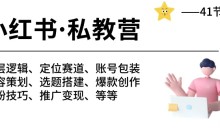 小红书私教营 底层逻辑/定位赛道/账号包装/涨粉变现/月变现10w+等等-41节