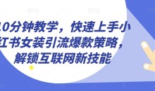 10分钟教学,快速上手小红书女装引流爆款策略,解锁互联网新技能【揭秘】