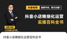 抖音小店精细化运营百科全书(更新24年4月),让你听得懂,学得会,能落地
