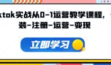Tiktok实战从0-1运营教学课程,新手0-1从注册到开店变现运营教学