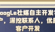 Google社媒自主开发客户,深挖联系人,优质客户开发