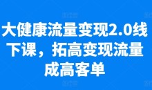 大健康流量变现2.0线下课,拓高变现流量成高客单,业绩10倍增长,低粉高变现,只讲落地实操