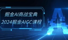 掘金AI商战宝典-系统班:2024掘金AIGC课程(30节视频课)