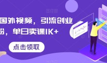 搬运国外视频,引流创业粉,单日卖课1K+【揭秘】