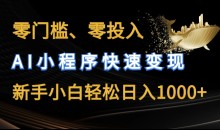 零门槛零投入,AI小程序快速变现,新手小白轻松日入几张