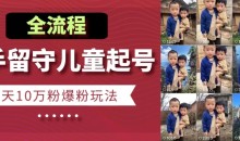 快手留守儿童博同情起号,7天10万粉爆粉玩法,全流程