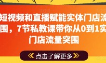 用短视频和直播赋能实体门店流量突围,7节私教课带你从0到1实体门店流量突围