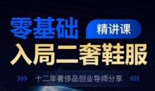 零基础入局二奢鞋服精讲课,十二年奢侈品创业导师分享