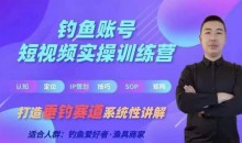 0基础学习钓鱼短视频系统运营实操技巧,钓鱼再到系统性讲解定位ip策划技巧