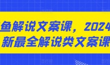 咸鱼解说文案课,2024最新最全解说类文案课