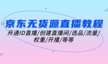 京东无货源直播教程:开通ID直播/创建直播间/选品/流量/权重/开播/等等