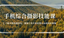 手机综合摄影技能课:学习手机拍摄技巧,用手机拍摄有品质短视频