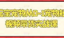 元宝宠物从0~1宠物短视频带货实战课