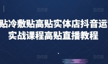 高贴冷敷贴高贴实体店抖音运营实战课程高贴直播教程