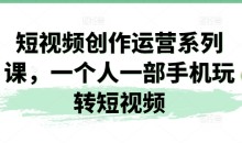 短视频创作运营系列课,一个人一部手机玩转短视频