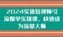 2024实体短视频引流爆单实操课,快速成为流量大师