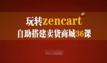 玩转zencart自助搭建卖货商城36课,zencart外贸建站完全实操手册