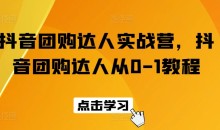 抖音团购达人实战营,抖音团购达人从0-1教程