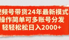 视频号带货24年最新模式,操作简单可多账号分发,轻轻松松日入2k