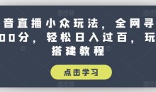 抖音直播小众玩法,全网寻找100分,轻松日入过百,玩法搭建教程