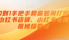 0到1手把手教你如何打爆小红书店铺,小红书电商保姆级教程