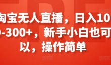 淘宝无人直播,日入100-300+,新手小白也可以,操作简单