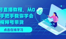 视频号直播教程,从0开始手把手教你学会视频号带货
