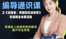 张暴撕-编导通识课之《拍摄者:用摄影机讲故事》张暴撕全本解读版