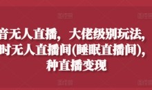 抖音无人直播,大佬级别玩法,24小时无人直播间(睡眠直播间),多种直播变现