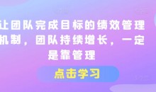 让团队完成目标的绩效管理机制,团队持续增长,一定是靠管理