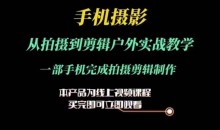 运镜剪辑实操课,手机摄影从拍摄到剪辑户外实战教学,一部手机完成拍摄剪辑制作