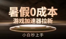 暑假0成本游戏加速器拉新,小白秒上手,无需投资【揭秘】