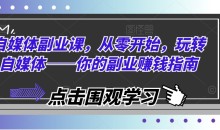 自媒体副业课,从零开始,玩转自媒体——你的副业赚钱指南