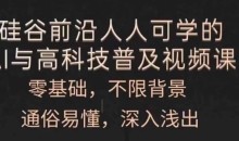 人人可学的AI与高科技普及视频课,零基础,通俗易懂,深入浅出