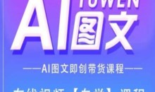 图文AI带货全流程操作,AI图文即创带货课程