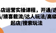抖店运营实操课程,开通/选品/猜喜截流/达人玩法/高级起店/搜索玩法