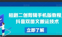 短剧二创剪辑手机版教程,抖音双图文搬运技术