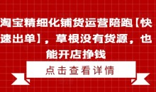 淘宝精细化铺货运营陪跑【快速出单】,草根没有货源,也能开店挣钱