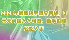 2024年最新快手图文带货,0元无门槛人人可做,新手也能轻松入手